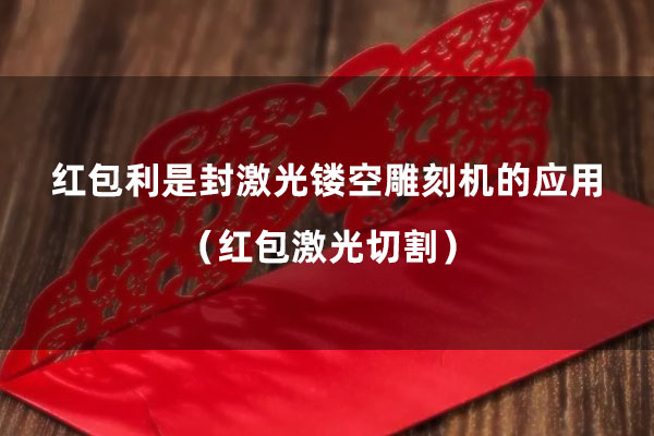 紅包激光切割 紅包利是封激光鏤空雕刻機的應用(紅包激光切割)(圖1)