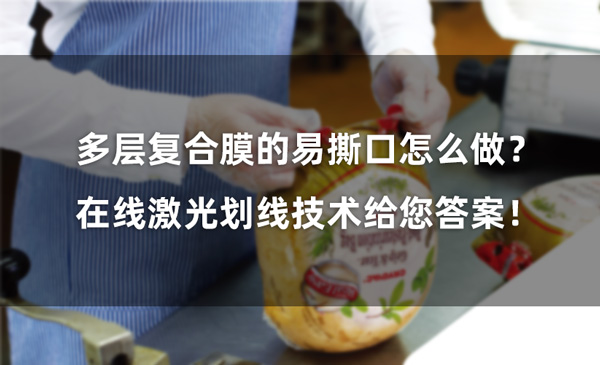 多層復合膜的易撕口怎么做? 在線激光劃線技術給您答案! 多層復合膜的易撕口怎么做? 在線激光劃線技術給您答案!(圖1)